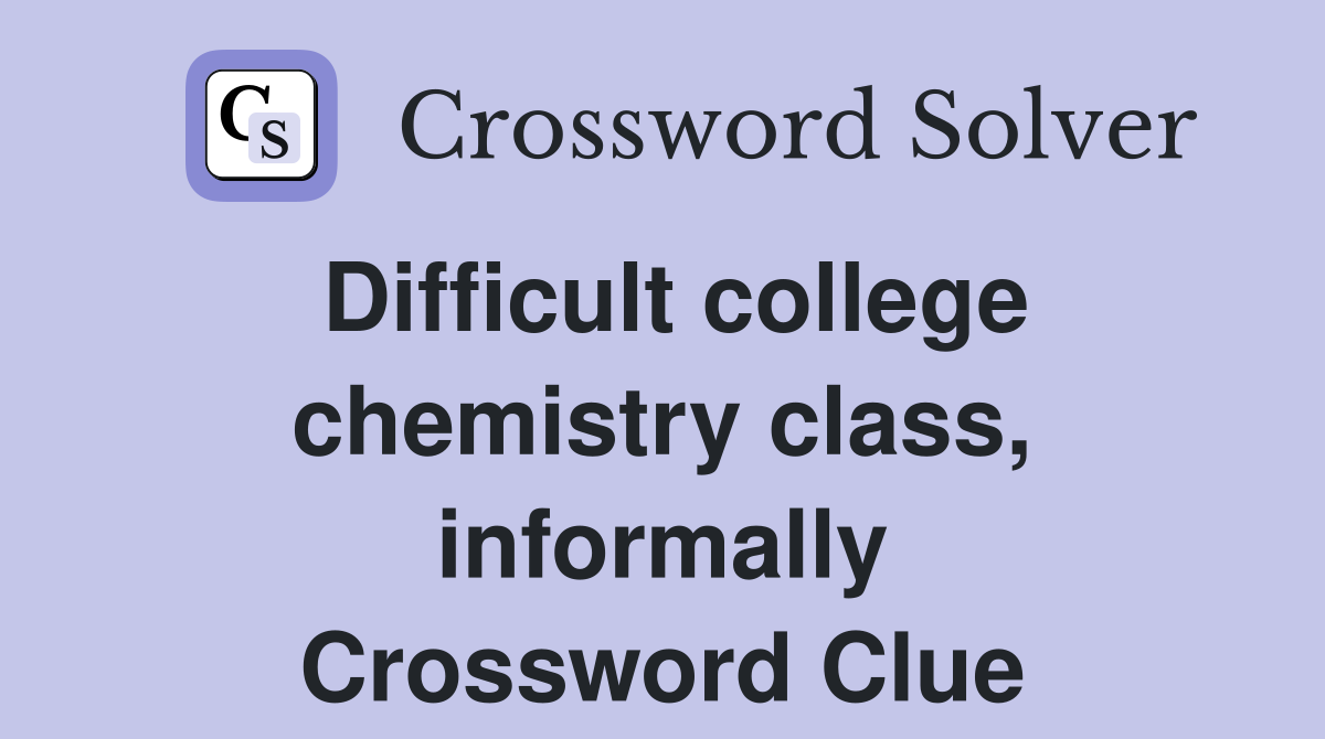 Difficult College Chemistry Class Informally Crossword Clue Answers